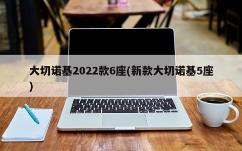 大切诺基2022款6座(新款大切诺基5座)