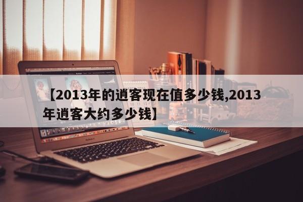 【2013年的逍客现在值多少钱,2013年逍客大约多少钱】