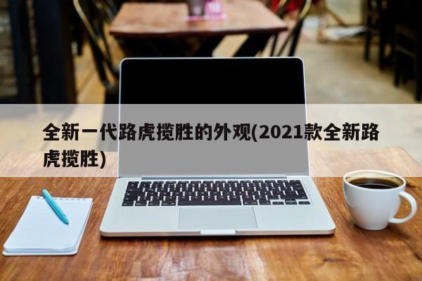 全新一代路虎揽胜的外观(2021款全新路虎揽胜)
