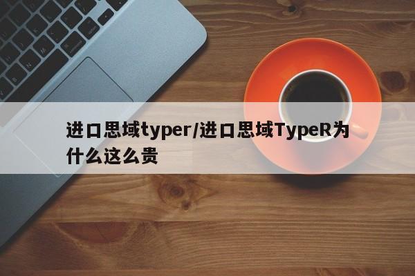 进口思域typer/进口思域TypeR为什么这么贵