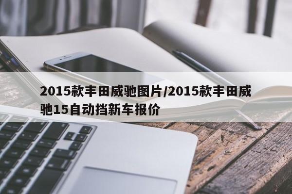 2015款丰田威驰图片/2015款丰田威驰15自动挡新车报价