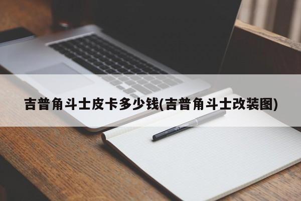 吉普角斗士皮卡多少钱(吉普角斗士改装图)